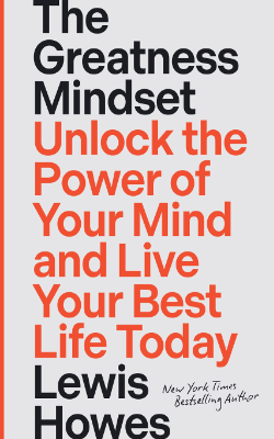 The Greatness Mindset: Unlock the Power of Your Mind and Live Your Best Life Today by Lewis Howes