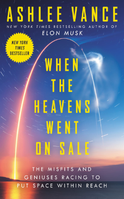 When the Heavens Went on Sale: The Misfits and Geniuses Racing to Put Space Within Reach by Ashlee Vance